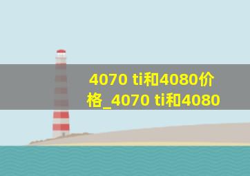 4070 ti和4080价格_4070 ti和4080